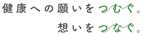 健康への願いをつむぐ。想いをつなぐ。
